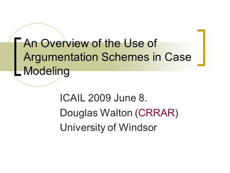 An Overview of the Use of Argumentation Schemes in Case Modeling ICAIL 2009 June 8. Douglas Walton (CRRAR) University of Windsor.