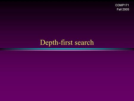 Depth-first search COMP171 Fall 2005. Graph / Slide 2 Depth-First Search (DFS) * DFS is another popular graph search strategy n Idea is similar to pre-order.