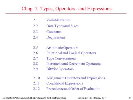 0 Chap. 2. Types, Operators, and Expressions 2.1Variable Names 2.2Data Types and Sizes 2.3Constants 2.4Declarations Imperative Programming, B. Hirsbrunner,