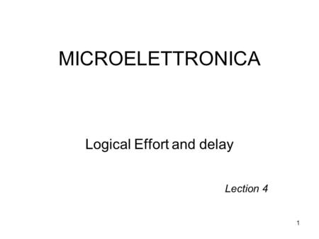 1 MICROELETTRONICA Logical Effort and delay Lection 4.