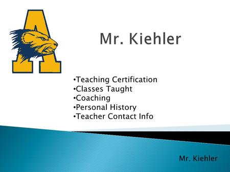 Mr. Kiehler Teaching Certification Classes Taught Coaching Personal History Teacher Contact Info.