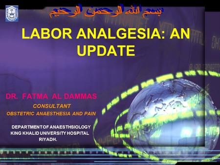 LABOR ANALGESIA: AN UPDATE DR. FATMA AL DAMMAS CONSULTANT OBSTETRIC ANAESTHESIA AND PAIN DEPARTMENT OF ANAESTHSIOLOGY KING KHALID UNIVERSITY HOSPITAL RIYADH.