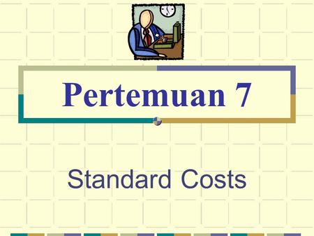 Standard Costs Pertemuan 7. © The McGraw-Hill Companies, Inc., 2003 McGraw-Hill/Irwin Standard Costs Standard Costs are Predetermined. Used for planning.