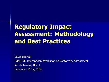 1 Regulatory Impact Assessment: Methodology and Best Practices David Shortall INMETRO International Workshop on Conformity Assessment Rio de Janeiro, Brazil.