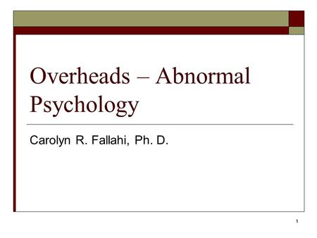 1 Overheads – Abnormal Psychology Carolyn R. Fallahi, Ph. D.