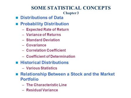 SOME STATISTICAL CONCEPTS Chapter 3 Distributions of Data Probability Distribution –Expected Rate of Return –Variance of Returns –Standard Deviation –Covariance.