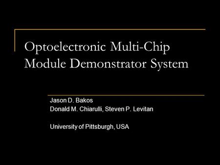 Optoelectronic Multi-Chip Module Demonstrator System Jason D. Bakos Donald M. Chiarulli, Steven P. Levitan University of Pittsburgh, USA.