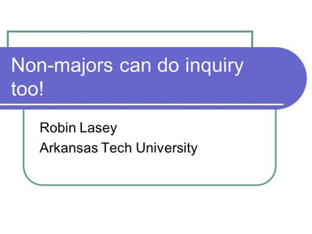 Non-majors can do inquiry too! Robin Lasey Arkansas Tech University.