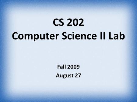 CS 202 Computer Science II Lab Fall 2009 August 27.