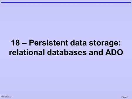 Mark Dixon Page 1 18 – Persistent data storage: relational databases and ADO.