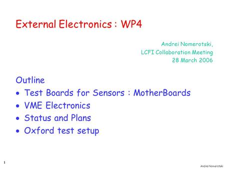 Andrei Nomerotski 1 External Electronics : WP4 Andrei Nomerotski, LCFI Collaboration Meeting 28 March 2006 Outline  Test Boards for Sensors : MotherBoards.