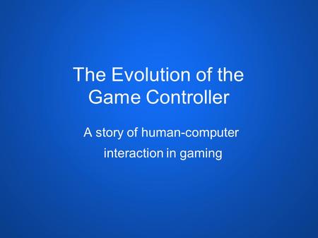 The Evolution of the Game Controller A story of human-computer interaction in gaming.
