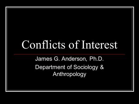 Conflicts of Interest James G. Anderson, Ph.D. Department of Sociology & Anthropology.