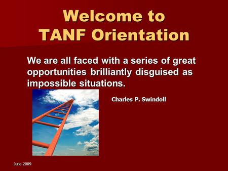 June 2009 Welcome to TANF Orientation We are all faced with a series of great opportunities brilliantly disguised as impossible situations. Charles P.