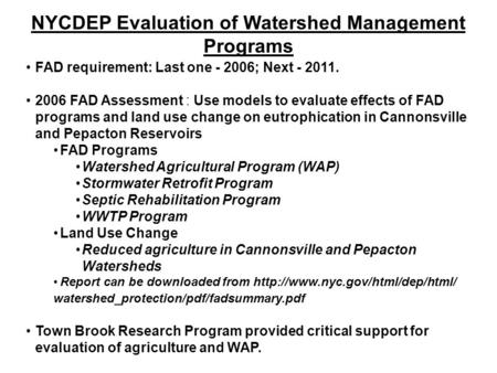 NYCDEP Evaluation of Watershed Management Programs FAD requirement: Last one - 2006; Next - 2011. 2006 FAD Assessment : Use models to evaluate effects.