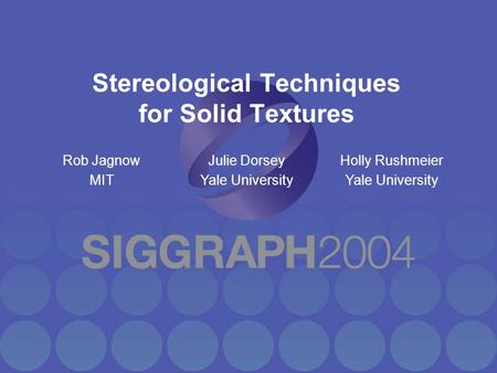 Stereological Techniques for Solid Textures Rob Jagnow MIT Julie Dorsey Yale University Holly Rushmeier Yale University.