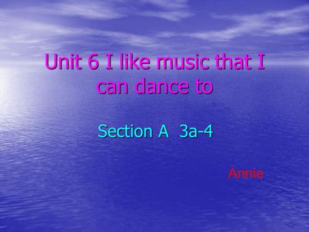 Unit 6 I like music that I can dance to Section A 3a-4 Annie.