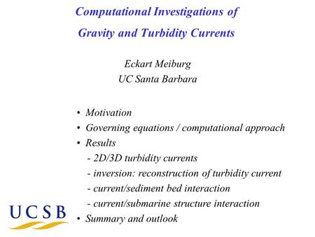 Computational Investigations of Gravity and Turbidity Currents Eckart Meiburg UC Santa Barbara Motivation Governing equations / computational approach.