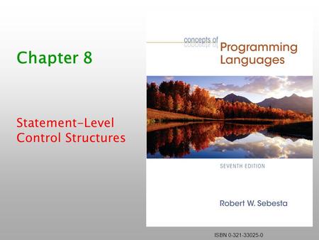 ISBN 0-321-33025-0 Chapter 8 Statement-Level Control Structures.