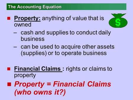 The Accounting Equation n Property: anything of value that is owned –cash and supplies to conduct daily business –can be used to acquire other assets (supplies)