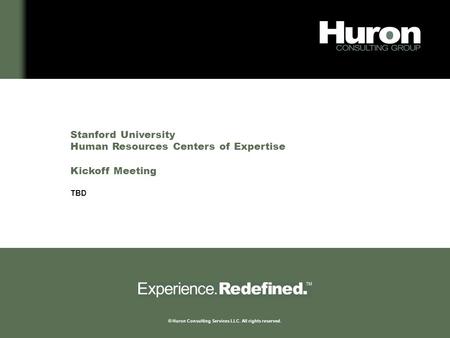 1 © Huron Consulting Services LLC. All rights reserved. Stanford University Human Resources Centers of Expertise Kickoff Meeting TBD.