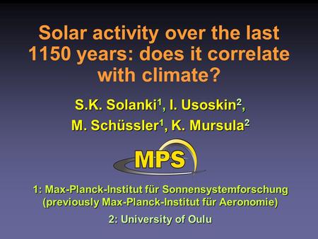 Solar activity over the last 1150 years: does it correlate with climate? S.K. Solanki 1, I. Usoskin 2, M. Schüssler 1, K. Mursula 2 1: Max-Planck-Institut.