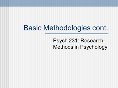 Basic Methodologies cont. Psych 231: Research Methods in Psychology.