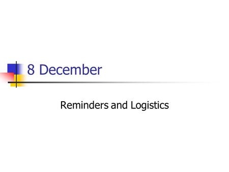 8 December Reminders and Logistics. Reminder: Web assignment Web assignments are due by midnight tonight Post on an externally available place (e.g.,
