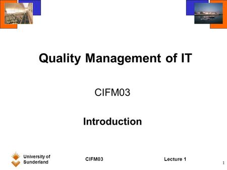 University of Sunderland CIFM03Lecture 1 1 Quality Management of IT CIFM03 Introduction.