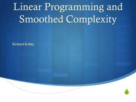  Linear Programming and Smoothed Complexity Richard Kelley.