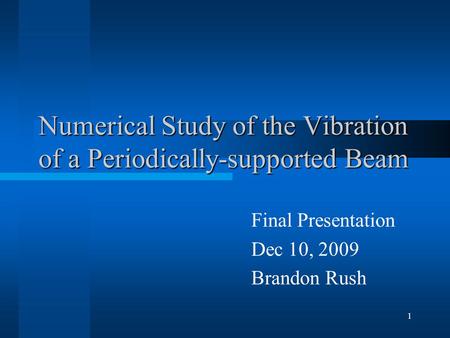 1 Numerical Study of the Vibration of a Periodically-supported Beam Final Presentation Dec 10, 2009 Brandon Rush.