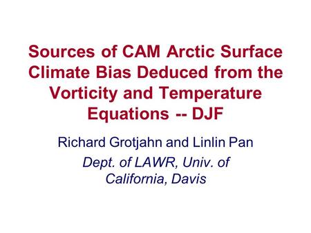 Sources of CAM Arctic Surface Climate Bias Deduced from the Vorticity and Temperature Equations -- DJF Richard Grotjahn and Linlin Pan Dept. of LAWR, Univ.