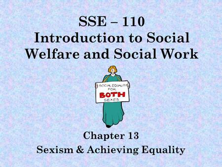 SSE – 110 Introduction to Social Welfare and Social Work Chapter 13 Sexism & Achieving Equality.