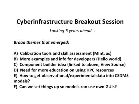 Cyberinfrastructure Breakout Session Looking 5 years ahead... Broad themes that emerged: A) Calibration tools and skill assessment (MInt, as) B) More examples.