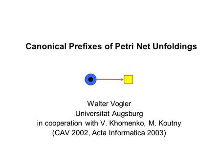 Canonical Prefixes of Petri Net Unfoldings Walter Vogler Universität Augsburg in cooperation with V. Khomenko, M. Koutny (CAV 2002, Acta Informatica 2003)
