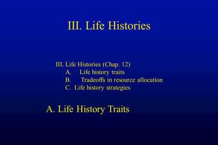 III. Life Histories III. Life Histories (Chap. 12) A. Life history traits B. Tradeoffs in resource allocation C. Life history strategies A. Life History.