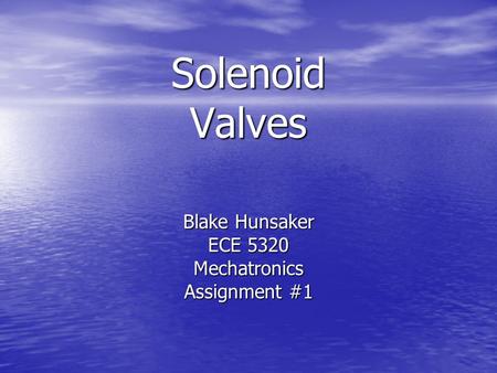 Solenoid Valves Blake Hunsaker ECE 5320 Mechatronics Assignment #1.