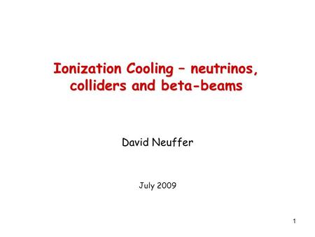 1 Ionization Cooling – neutrinos, colliders and beta-beams David Neuffer July 2009.