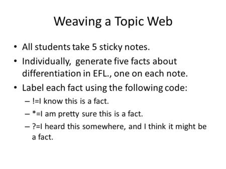 Weaving a Topic Web All students take 5 sticky notes. Individually, generate five facts about differentiation in EFL., one on each note. Label each fact.