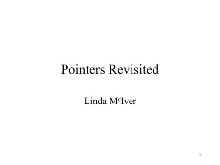 1 Pointers Revisited Linda M c Iver. 2 Pointer Examples int i = 0; 0x2000 0x2001 0x2002 0x2003.