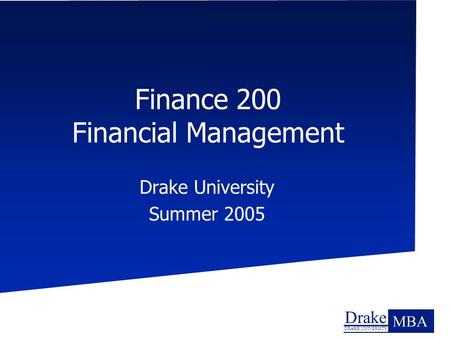 Drake DRAKE UNIVERSITY MBA Finance 200 Financial Management Drake University Summer 2005.