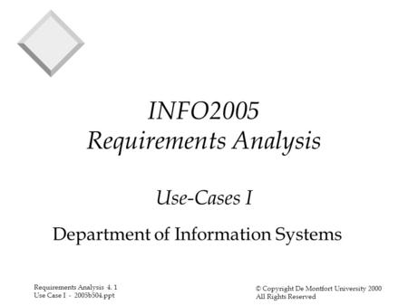 Requirements Analysis 4. 1 Use Case I - 2005b504.ppt © Copyright De Montfort University 2000 All Rights Reserved INFO2005 Requirements Analysis Use-Cases.