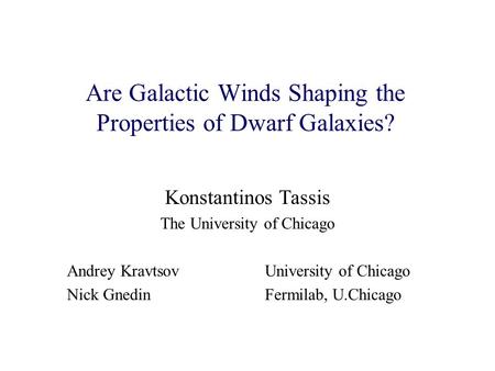 Are Galactic Winds Shaping the Properties of Dwarf Galaxies? Konstantinos Tassis The University of Chicago Andrey Kravtsov University of Chicago Nick GnedinFermilab,
