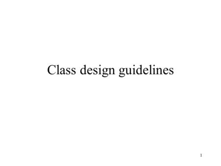1 Class design guidelines. 2 Encapsulation Classes can be implemented many different ways –each has advantages & disadvantages –improvement/revision always.