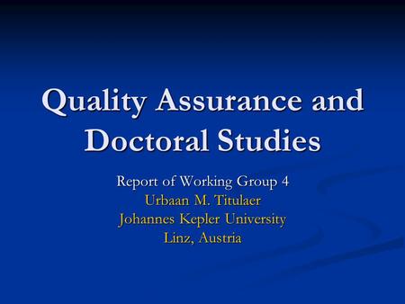 Quality Assurance and Doctoral Studies Report of Working Group 4 Urbaan M. Titulaer Johannes Kepler University Linz, Austria.