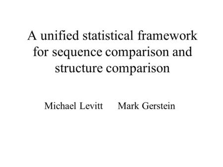 A unified statistical framework for sequence comparison and structure comparison Michael Levitt Mark Gerstein.