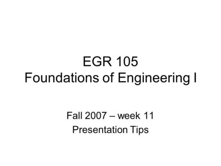 EGR 105 Foundations of Engineering I Fall 2007 – week 11 Presentation Tips.