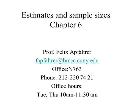 Estimates and sample sizes Chapter 6 Prof. Felix Apfaltrer Office:N763 Phone: 212-220 74 21 Office hours: Tue, Thu 10am-11:30.