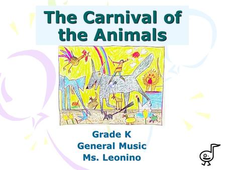 The Carnival of the Animals Grade K General Music Ms. Leonino.