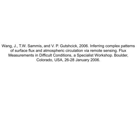 Wang, J., T.W. Sammis, and V. P. Gutshcick, 2006. Inferring complex patterns of surface flux and atmospheric circulation via remote sensing. Flux Measurements.